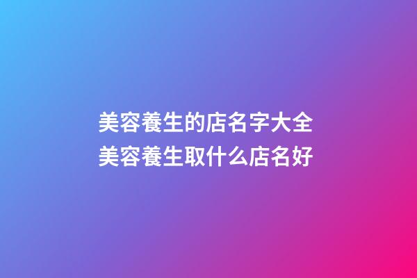 美容養生的店名字大全 美容養生取什么店名好-第1張-店鋪起名-玄機派